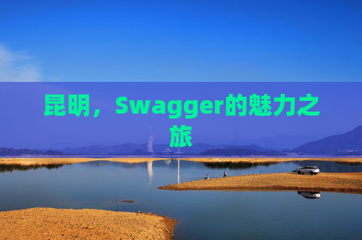 昆明,Swagger的魅力之旅